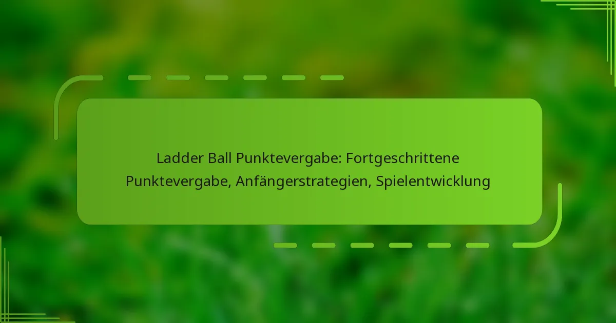 Ladder Ball Punktevergabe: Fortgeschrittene Punktevergabe, Anfängerstrategien, Spielentwicklung