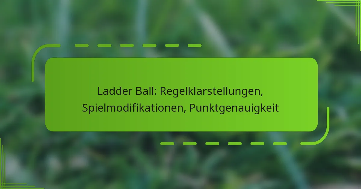 Ladder Ball: Regelklarstellungen, Spielmodifikationen, Punktgenauigkeit