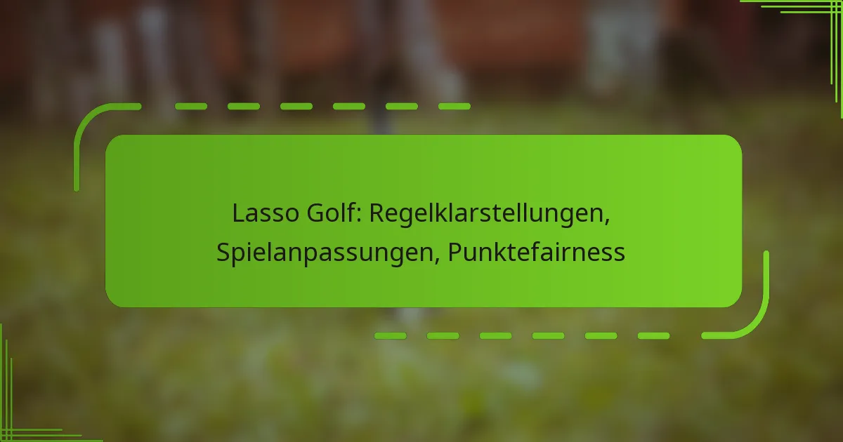 Lasso Golf: Regelklarstellungen, Spielanpassungen, Punktefairness
