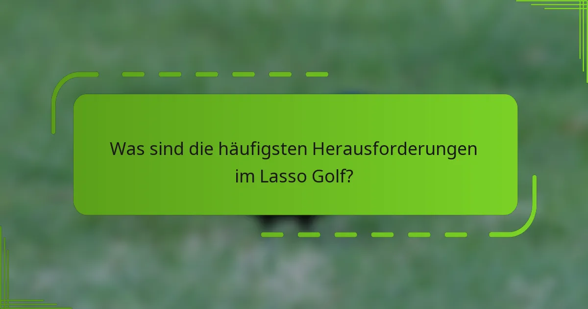 Was sind die häufigsten Herausforderungen im Lasso Golf?