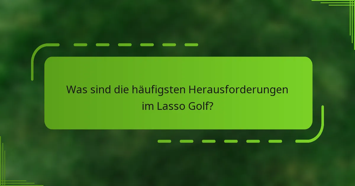 Was sind die häufigsten Herausforderungen im Lasso Golf?