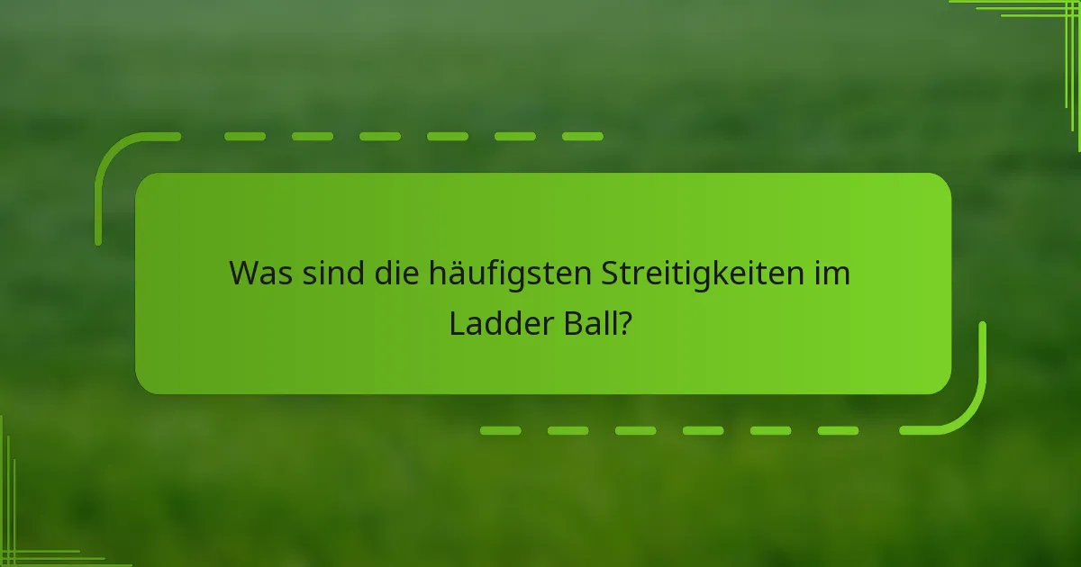 Was sind die häufigsten Streitigkeiten im Ladder Ball?
