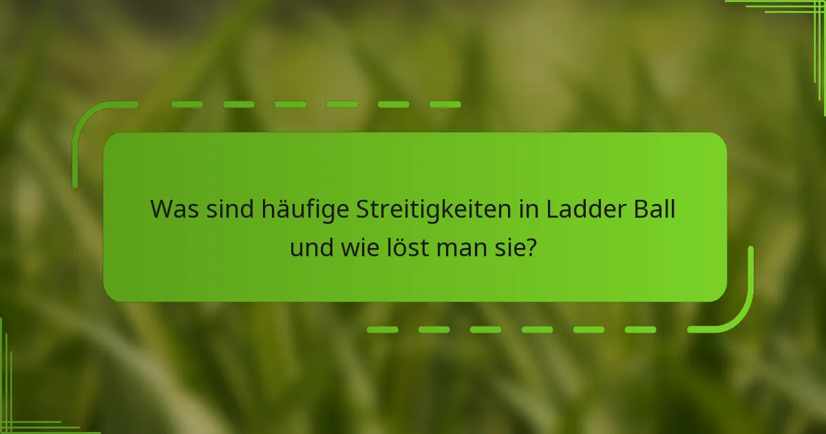 Was sind häufige Streitigkeiten in Ladder Ball und wie löst man sie?