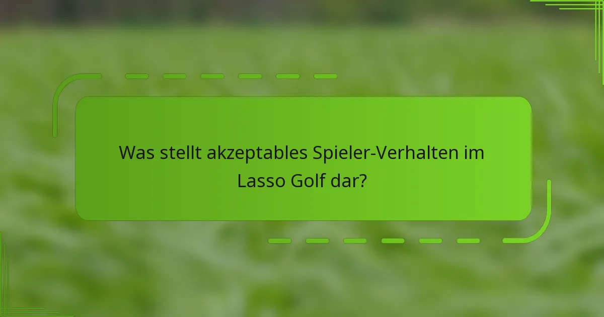 Was stellt akzeptables Spieler-Verhalten im Lasso Golf dar?