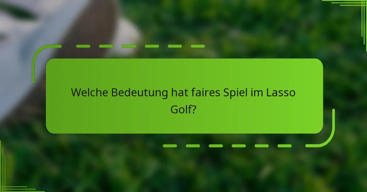 Welche Bedeutung hat faires Spiel im Lasso Golf?