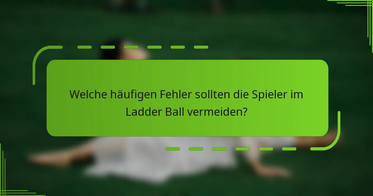 Welche häufigen Fehler sollten die Spieler im Ladder Ball vermeiden?