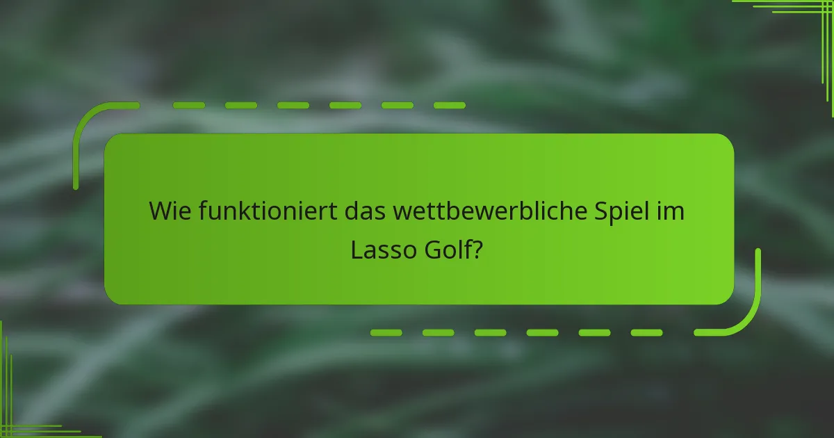 Wie funktioniert das wettbewerbliche Spiel im Lasso Golf?