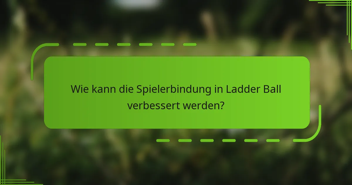 Wie kann die Spielerbindung in Ladder Ball verbessert werden?