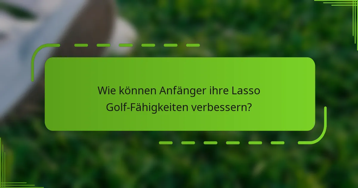 Wie können Anfänger ihre Lasso Golf-Fähigkeiten verbessern?