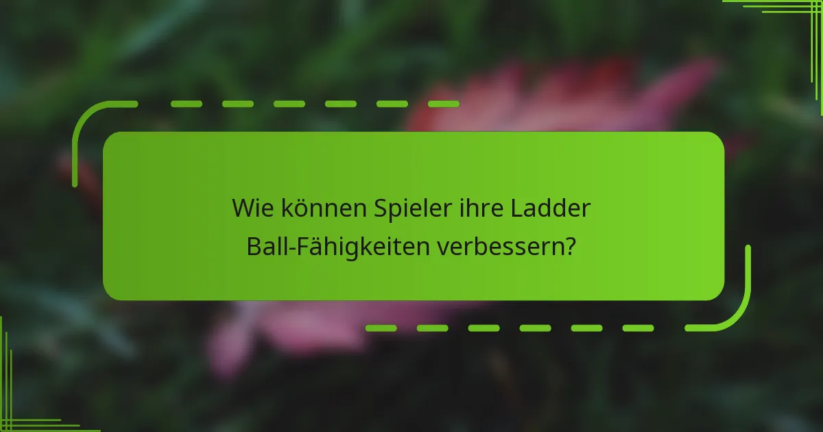 Wie können Spieler ihre Ladder Ball-Fähigkeiten verbessern?