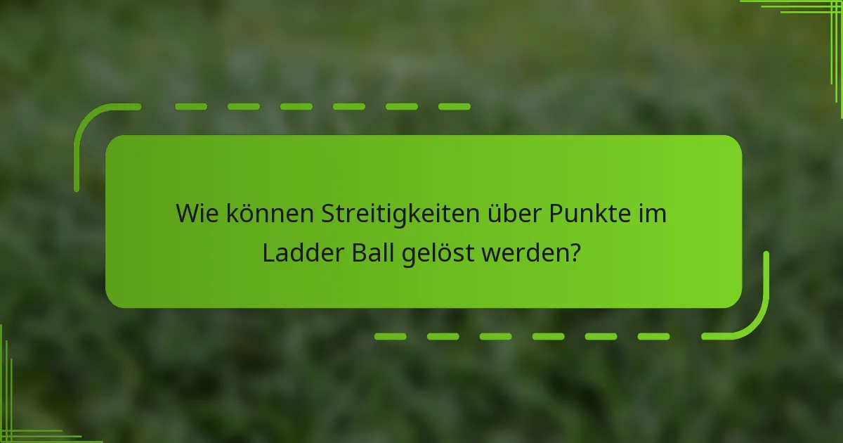 Wie können Streitigkeiten über Punkte im Ladder Ball gelöst werden?