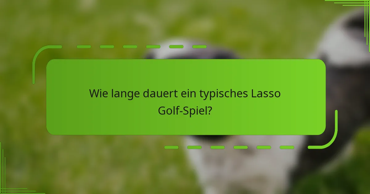 Wie lange dauert ein typisches Lasso Golf-Spiel?