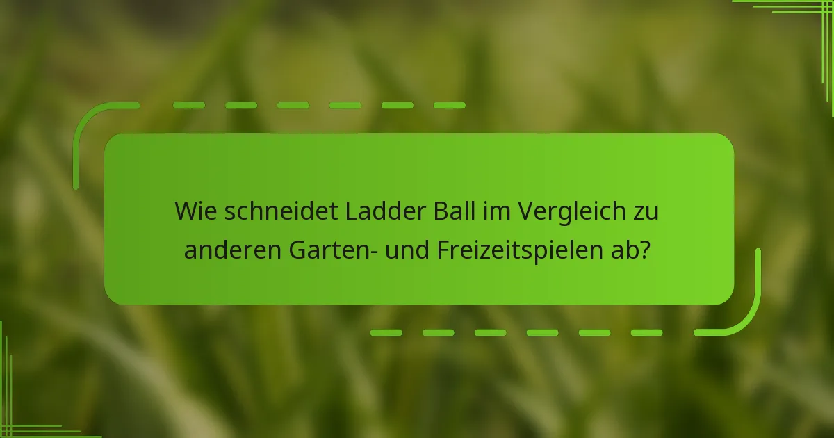 Wie schneidet Ladder Ball im Vergleich zu anderen Garten- und Freizeitspielen ab?