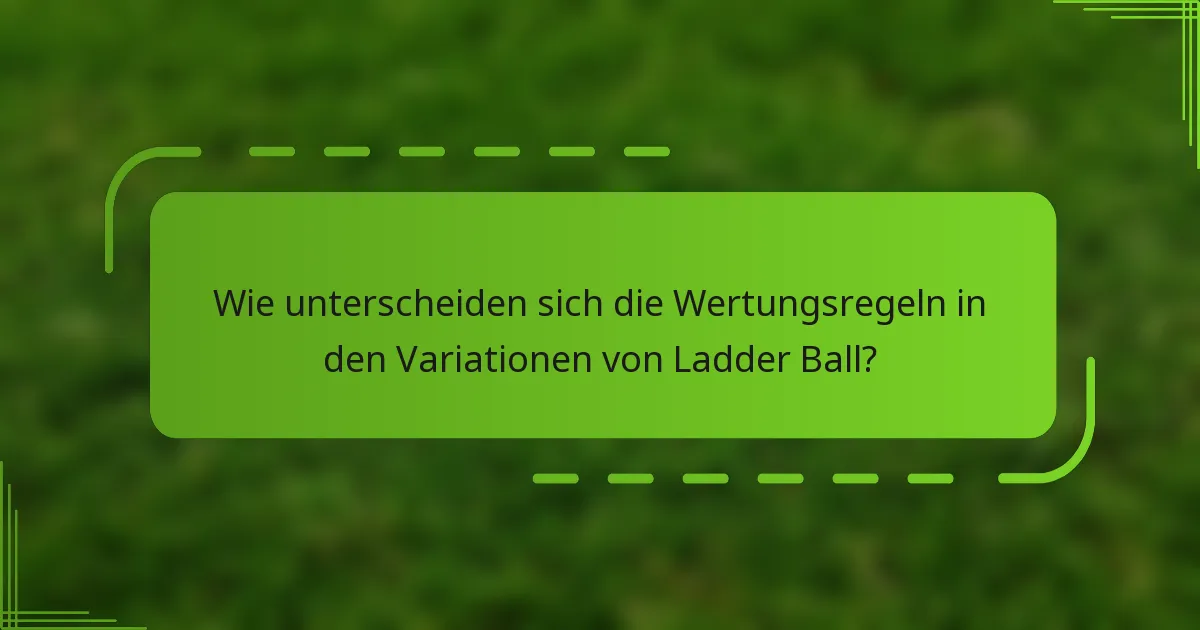 Wie unterscheiden sich die Wertungsregeln in den Variationen von Ladder Ball?