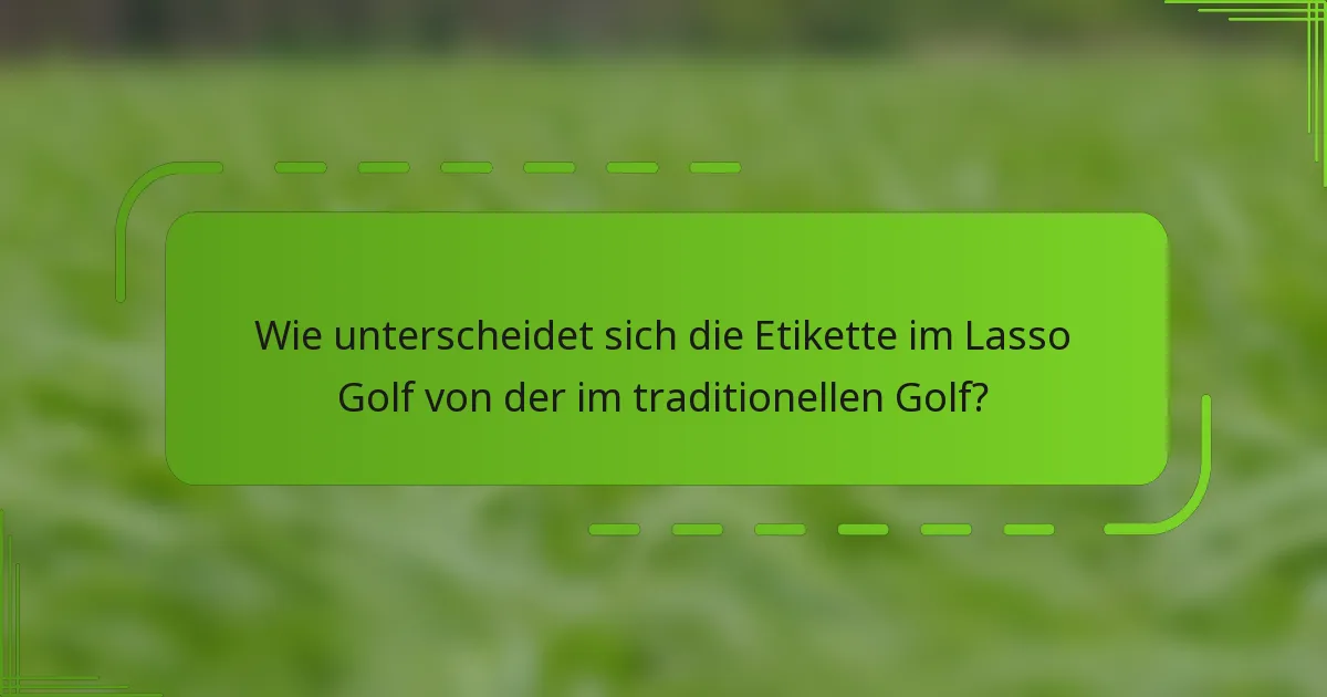 Wie unterscheidet sich die Etikette im Lasso Golf von der im traditionellen Golf?