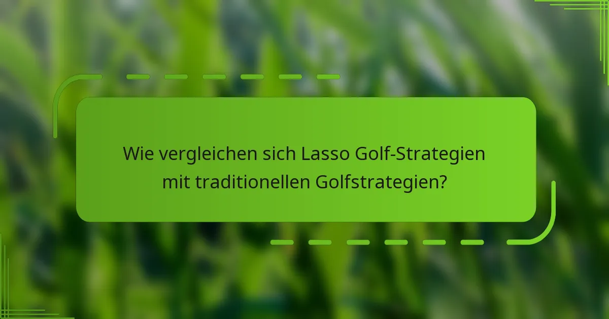Wie vergleichen sich Lasso Golf-Strategien mit traditionellen Golfstrategien?
